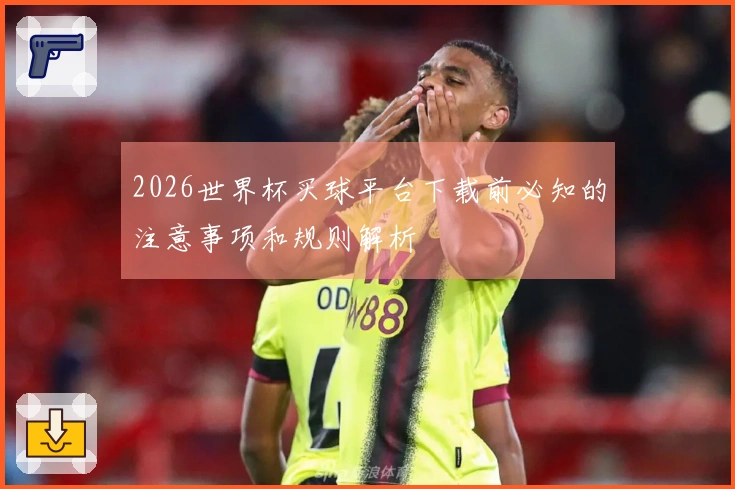 2026世界杯买球平台下载前必知的注意事项和规则解析