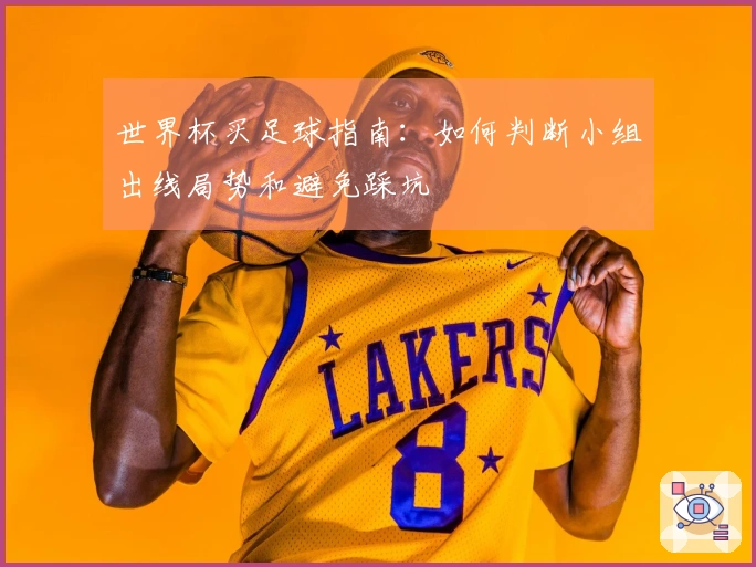 世界杯买足球指南：如何判断小组出线局势和避免踩坑